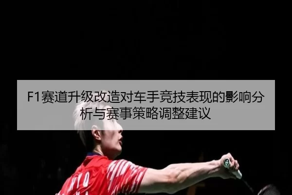 F1赛道升级改造对车手竞技表现的影响分析与赛事策略调整建议