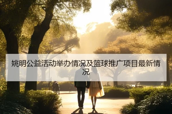 姚明公益活动举办情况及篮球推广项目最新情况