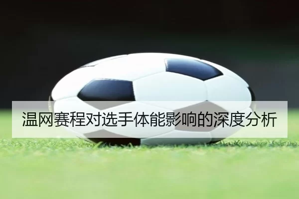 温网赛程对选手体能影响的深度分析